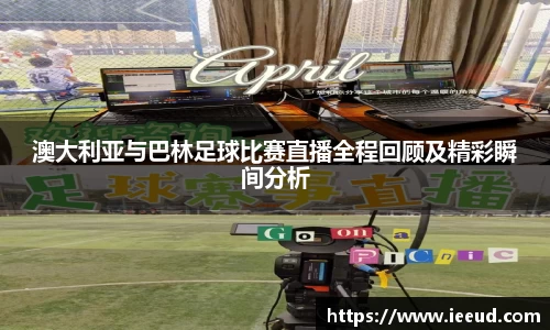 澳大利亚与巴林足球比赛直播全程回顾及精彩瞬间分析