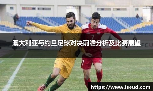 澳大利亚与约旦足球对决前瞻分析及比赛展望