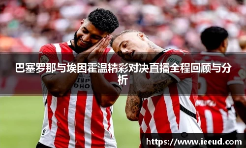 巴塞罗那与埃因霍温精彩对决直播全程回顾与分析