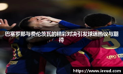 巴塞罗那与费伦茨瓦的精彩对决引发球迷热议与期待